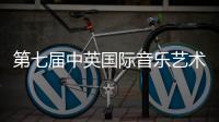 第七届中英国际音乐艺术节｜音乐大赛&艺术大赛双项启动！